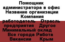 Помощник администратора в офис › Название организации ­ Компания-работодатель › Отрасль предприятия ­ Другое › Минимальный оклад ­ 1 - Все города Работа » Вакансии   . Крым,Бахчисарай